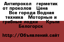 Антипрокол - герметик от проколов › Цена ­ 990 - Все города Водная техника » Моторные и грибные лодки   . Крым,Белогорск